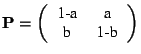$\displaystyle \mathbf{P}=
\left(\begin{tabular}{cc}
\par 1-a & a \\
b & 1-b \\
\end{tabular} \right)
$